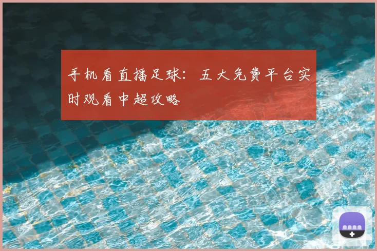 手机看直播足球：五大免费平台实时观看中超攻略
